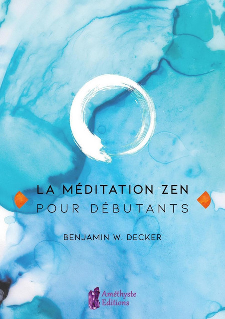 La méditation Zen pour débutants - Benjamin W. Decker - Améthyste