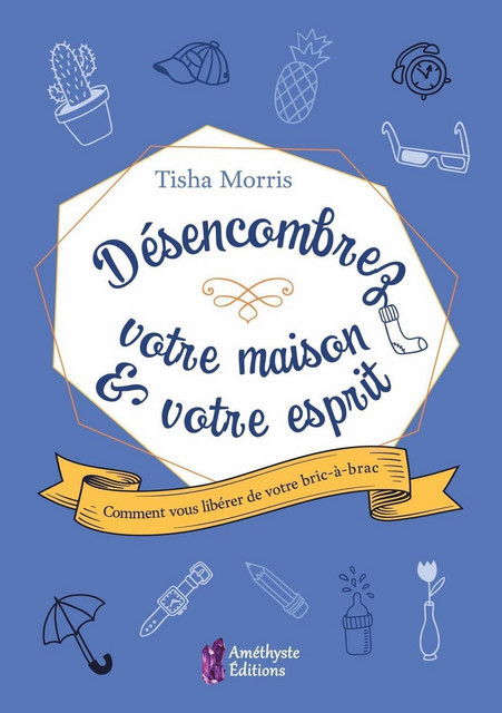 Désencombrez votre maison & votre esprit  - Tisha Morris - Améthyste